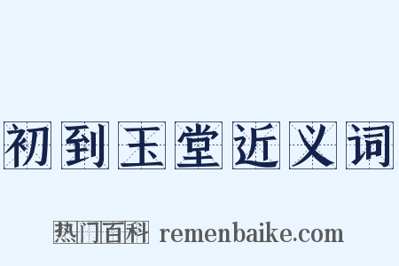初到玉堂近义词是什么意思的图片
